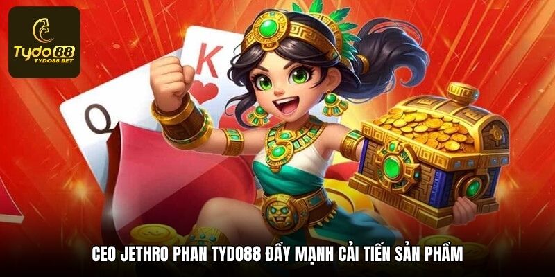 CEO Jethro Phan tydo88 đẩy mạnh cải tiến sản phẩm