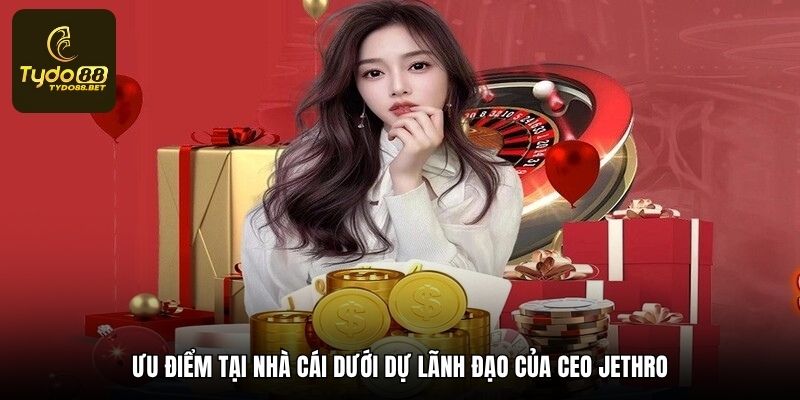 Ưu điểm tại nhà cái dưới dự lãnh đạo của CEO Jethro